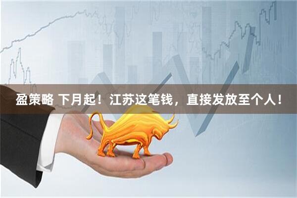盈策略 下月起！江苏这笔钱，直接发放至个人！