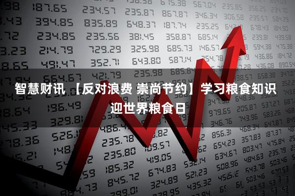 智慧财讯 【反对浪费 崇尚节约】学习粮食知识 迎世界粮食日