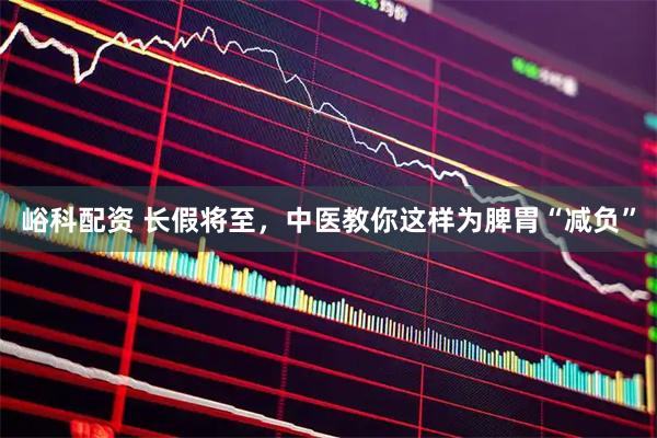 峪科配资 长假将至，中医教你这样为脾胃“减负”