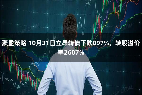 聚盈策略 10月31日立昂转债下跌097%，转股溢价率2607%