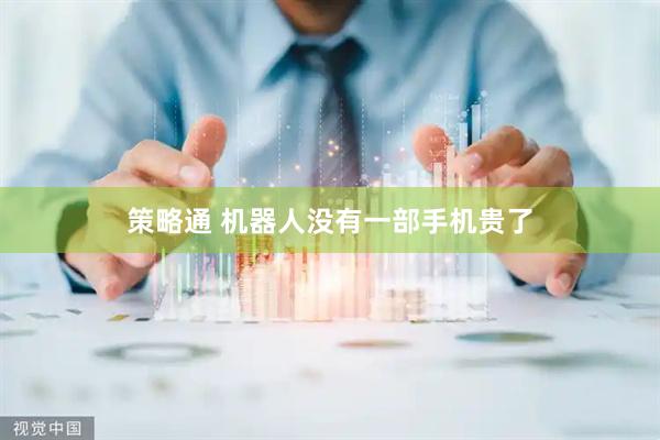 策略通 机器人没有一部手机贵了