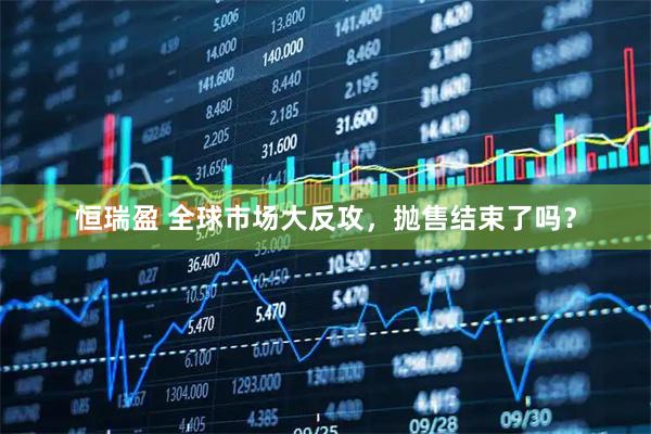 恒瑞盈 全球市场大反攻，抛售结束了吗？
